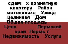 сдам 2-х комнатную квартиру › Район ­ мотовилиха › Улица ­ целинная › Дом ­ 31 › Общая площадь ­ 54 › Цена ­ 15 000 - Пермский край, Пермь г. Недвижимость » Услуги   